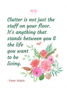 Clutter is not just the stuff on your floor. It's anything that stands between you & the life you want to be living.