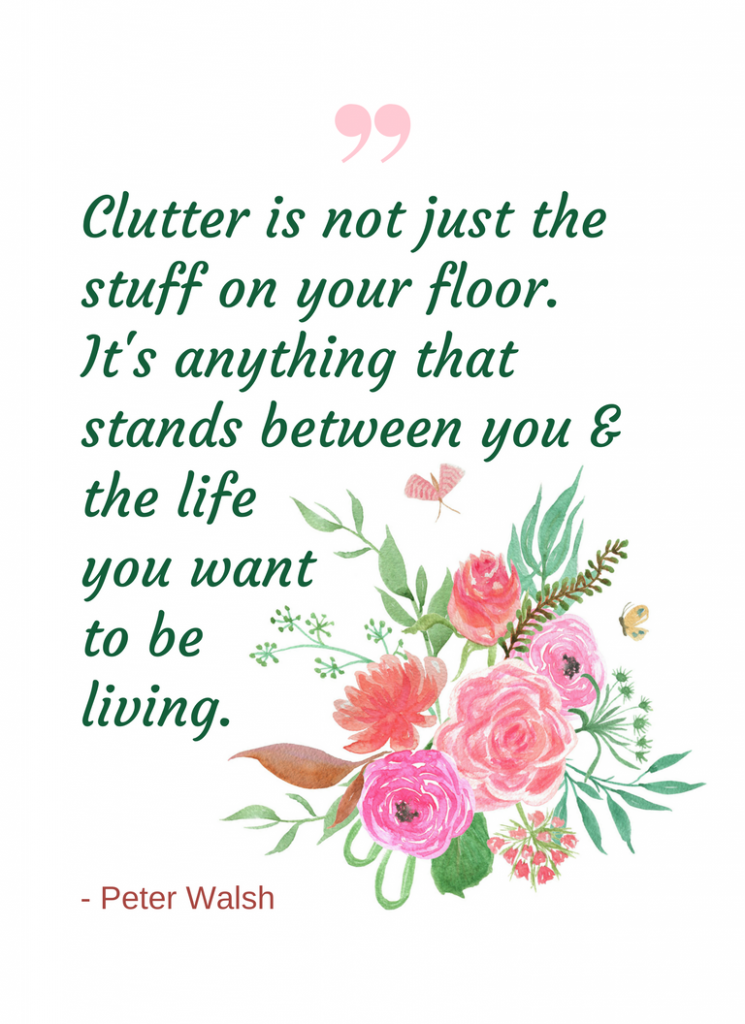 Clutter is not just the stuff on your floor. It's anything that stands between you & the life you want to be living.