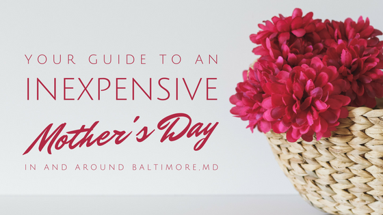 your guide to an inexpensive mother's day in and around baltimore maryland